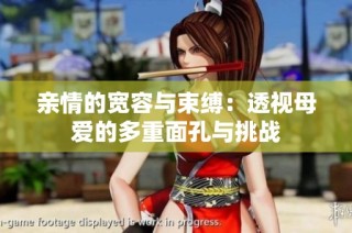 亲情的宽容与束缚：透视母爱的多重面孔与挑战