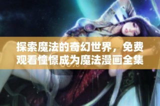 探索魔法的奇幻世界，免费观看憧憬成为魔法漫画全集！