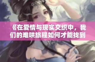 《在爱情与现实交织中，我们的难哄旅程如何才能找到平衡》