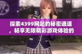 探索4399网站的秘密通道，畅享无限精彩游戏体验的方法介绍