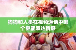 狗狗和人类在视频通话中哪个更能表达情感