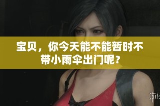 宝贝，你今天能不能暂时不带小雨伞出门呢？