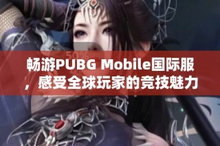 畅游PUBG Mobile国际服，感受全球玩家的竞技魅力