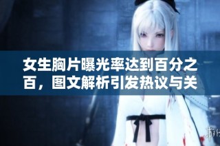 女生胸片曝光率达到百分之百，图文解析引发热议与关注