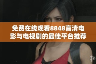 免费在线观看8848高清电影与电视剧的最佳平台推荐
