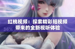 红桃视频：探索精彩短视频带来的全新视听体验