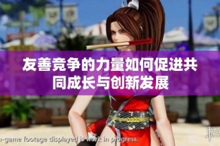 友善竞争的力量如何促进共同成长与创新发展
