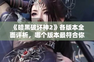 《暗黑破坏神2》各版本全面评析，哪个版本最符合你的游戏需求？