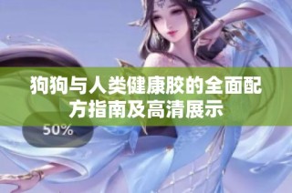 狗狗与人类健康胶的全面配方指南及高清展示