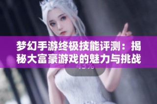梦幻手游终极技能评测：揭秘大富豪游戏的魅力与挑战