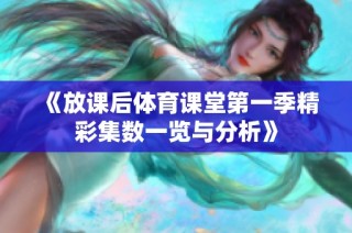 《放课后体育课堂第一季精彩集数一览与分析》