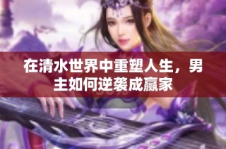 在清水世界中重塑人生，男主如何逆袭成赢家