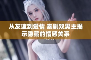 从友谊到爱情 泰剧双男主揭示隐藏的情感关系