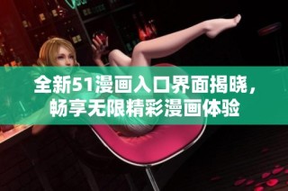 全新51漫画入口界面揭晓，畅享无限精彩漫画体验