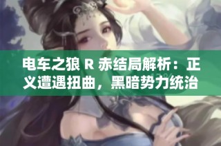 电车之狼 R 赤结局解析：正义遭遇扭曲，黑暗势力统治世界与未来的启示