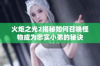 火炬之光2揭秘如何召唤怪物成为忠实小弟的秘诀