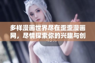 多样漫画世界尽在歪歪漫画网，尽情探索你的兴趣与创意