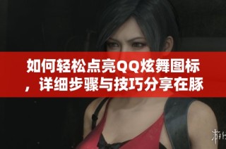 如何轻松点亮QQ炫舞图标，详细步骤与技巧分享在豚牛手游网