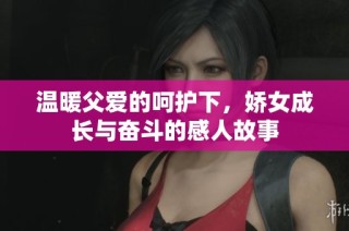 温暖父爱的呵护下，娇女成长与奋斗的感人故事