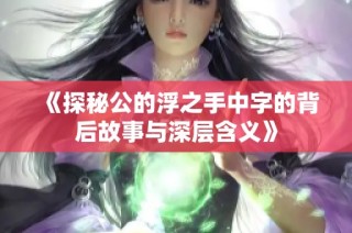 《探秘公的浮之手中字的背后故事与深层含义》