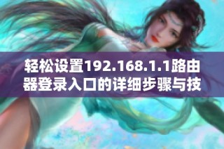 轻松设置192.168.1.1路由器登录入口的详细步骤与技巧分享
