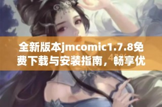 全新版本jmcomic1.7.8免费下载与安装指南，畅享优质漫画阅读体验