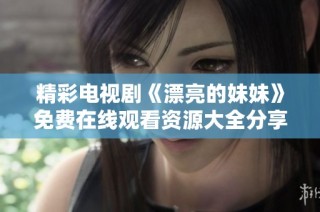 精彩电视剧《漂亮的妹妹》免费在线观看资源大全分享
