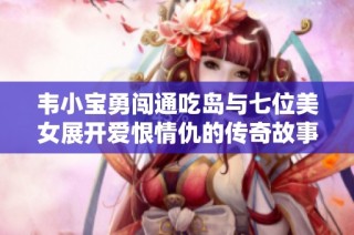 韦小宝勇闯通吃岛与七位美女展开爱恨情仇的传奇故事
