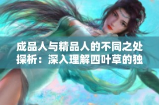 成品人与精品人的不同之处探析：深入理解四叶草的独特意义