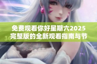 免费观看你好星期六2025完整版的全新观看指南与节目亮点解析