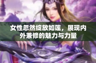 女性忽然绽放如莲，展现内外兼修的魅力与力量