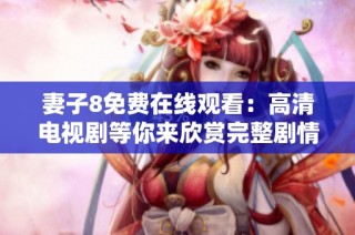 妻子8免费在线观看：高清电视剧等你来欣赏完整剧情揭秘
