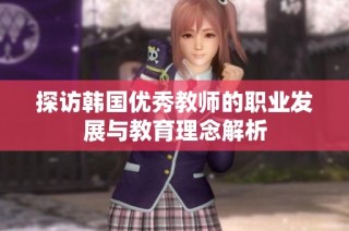探访韩国优秀教师的职业发展与教育理念解析