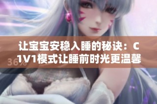 让宝宝安稳入睡的秘诀：C1V1模式让睡前时光更温馨