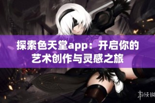 探索色天堂app：开启你的艺术创作与灵感之旅