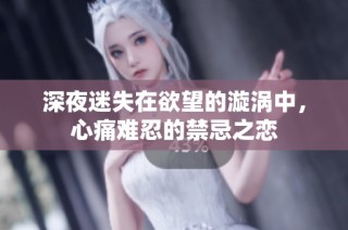 深夜迷失在欲望的漩涡中，心痛难忍的禁忌之恋