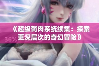 《超级胬肉系统续集：探索更深层次的奇幻冒险》