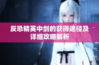 反恐精英中剑的获得途径及详细攻略解析