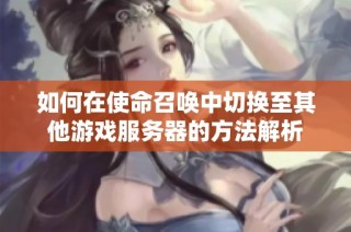 如何在使命召唤中切换至其他游戏服务器的方法解析