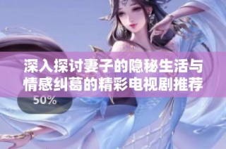 深入探讨妻子的隐秘生活与情感纠葛的精彩电视剧推荐合集