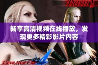 畅享高清视频在线播放，发现更多精彩影片内容