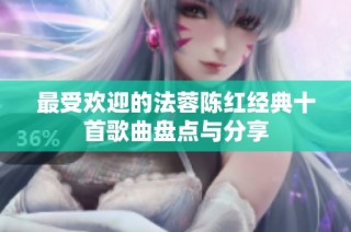 最受欢迎的法蓉陈红经典十首歌曲盘点与分享