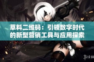 草料二维码：引领数字时代的新型营销工具与应用探索