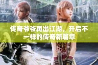 传奇爷爷再出江湖，开启不一样的传奇新篇章