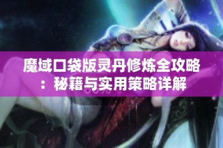 魔域口袋版灵丹修炼全攻略：秘籍与实用策略详解