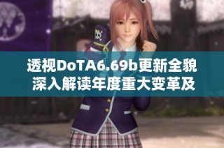 透视DoTA6.69b更新全貌 深入解读年度重大变革及玩家必知的更新内容