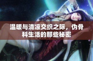 温暖与清凉交织之际，伪骨科生活的那些秘密