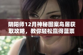 阴阳师12月神秘图案鸟居获取攻略，教你轻松赢得蓝票奖励！