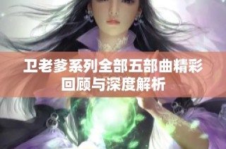 卫老爹系列全部五部曲精彩回顾与深度解析