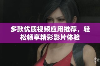 多款优质视频应用推荐，轻松畅享精彩影片体验